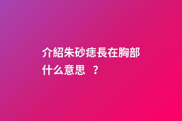 介紹朱砂痣長在胸部什么意思？